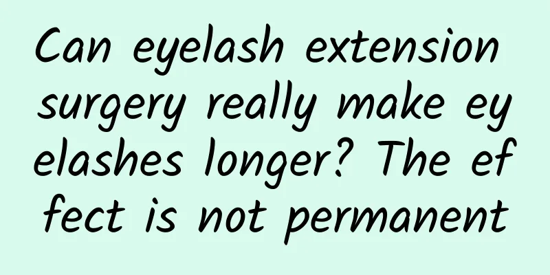 Can eyelash extension surgery really make eyelashes longer? The effect is not permanent