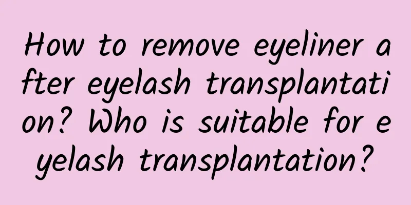 How to remove eyeliner after eyelash transplantation? Who is suitable for eyelash transplantation?