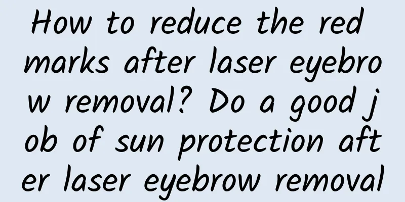 How to reduce the red marks after laser eyebrow removal? Do a good job of sun protection after laser eyebrow removal
