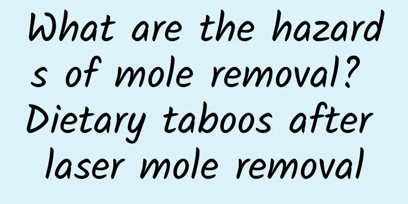 What are the hazards of mole removal? Dietary taboos after laser mole removal