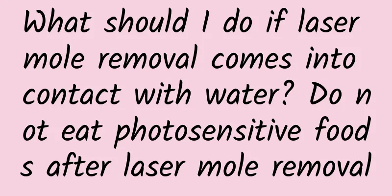 What should I do if laser mole removal comes into contact with water? Do not eat photosensitive foods after laser mole removal