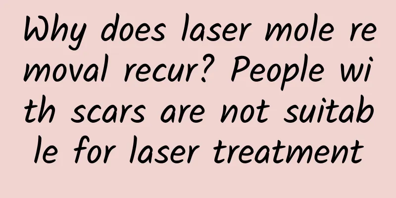Why does laser mole removal recur? People with scars are not suitable for laser treatment