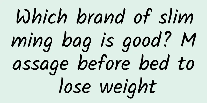 Which brand of slimming bag is good? Massage before bed to lose weight