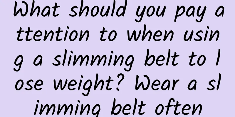 What should you pay attention to when using a slimming belt to lose weight? Wear a slimming belt often
