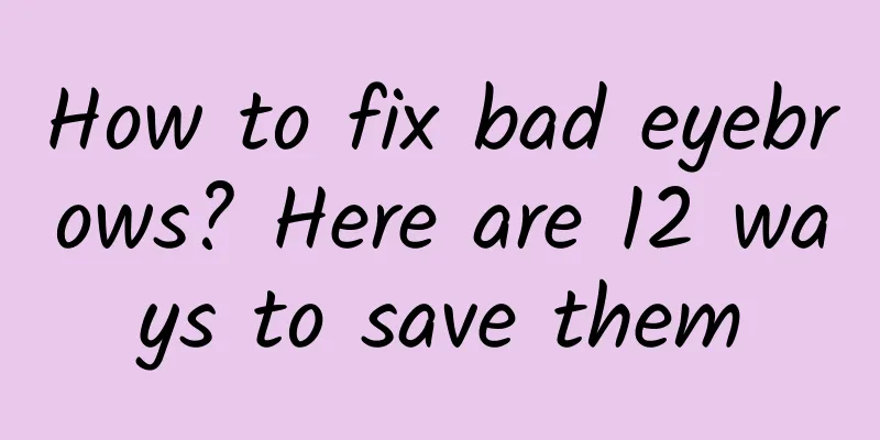 How to fix bad eyebrows? Here are 12 ways to save them