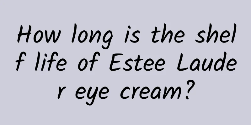 How long is the shelf life of Estee Lauder eye cream?
