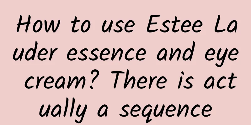 How to use Estee Lauder essence and eye cream? There is actually a sequence
