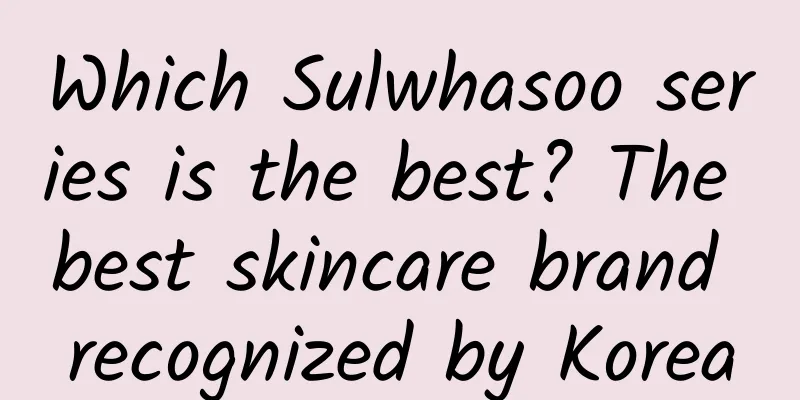 Which Sulwhasoo series is the best? The best skincare brand recognized by Korea