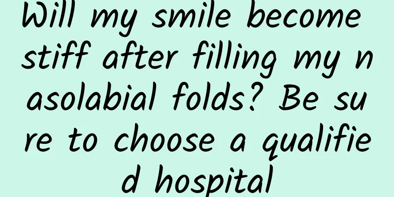 Will my smile become stiff after filling my nasolabial folds? Be sure to choose a qualified hospital