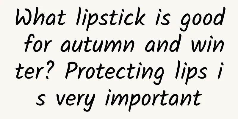 What lipstick is good for autumn and winter? Protecting lips is very important