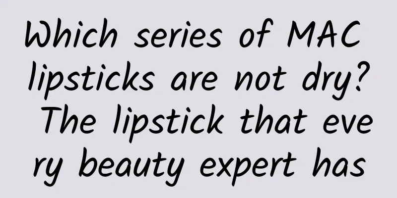 Which series of MAC lipsticks are not dry? The lipstick that every beauty expert has