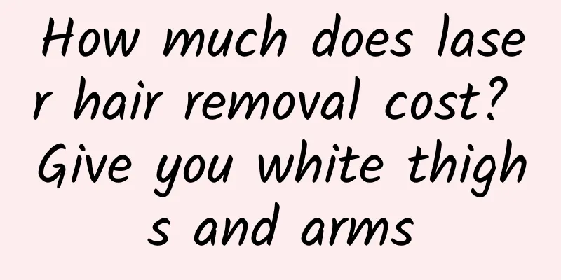 How much does laser hair removal cost? Give you white thighs and arms