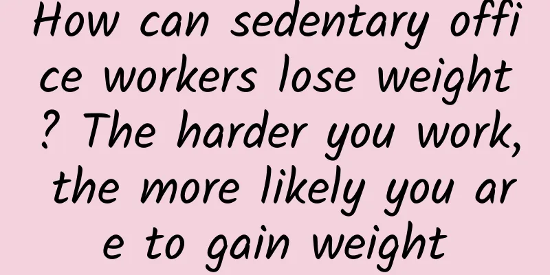 How can sedentary office workers lose weight? The harder you work, the more likely you are to gain weight