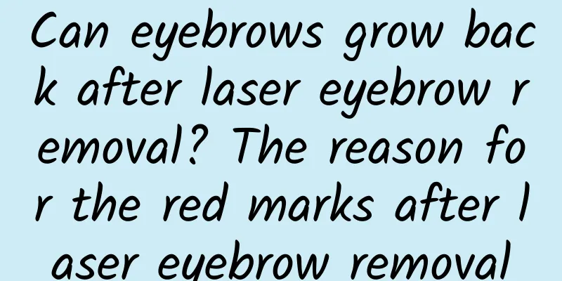Can eyebrows grow back after laser eyebrow removal? The reason for the red marks after laser eyebrow removal