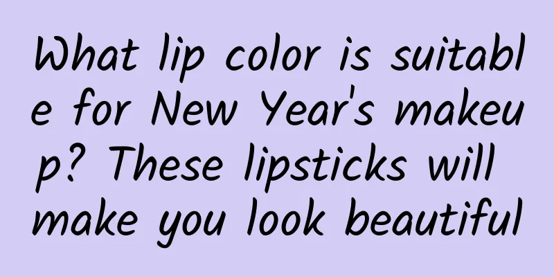 What lip color is suitable for New Year's makeup? These lipsticks will make you look beautiful