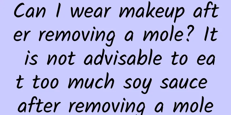 Can I wear makeup after removing a mole? It is not advisable to eat too much soy sauce after removing a mole
