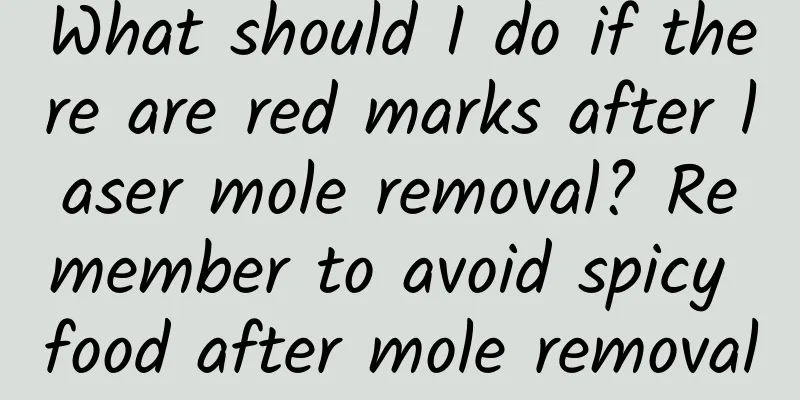 What should I do if there are red marks after laser mole removal? Remember to avoid spicy food after mole removal