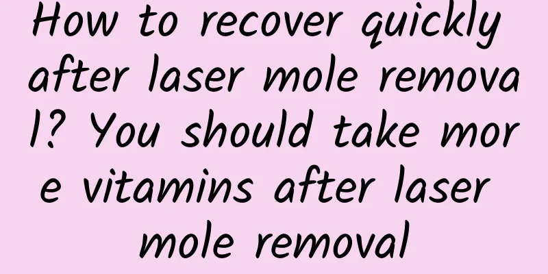 How to recover quickly after laser mole removal? You should take more vitamins after laser mole removal