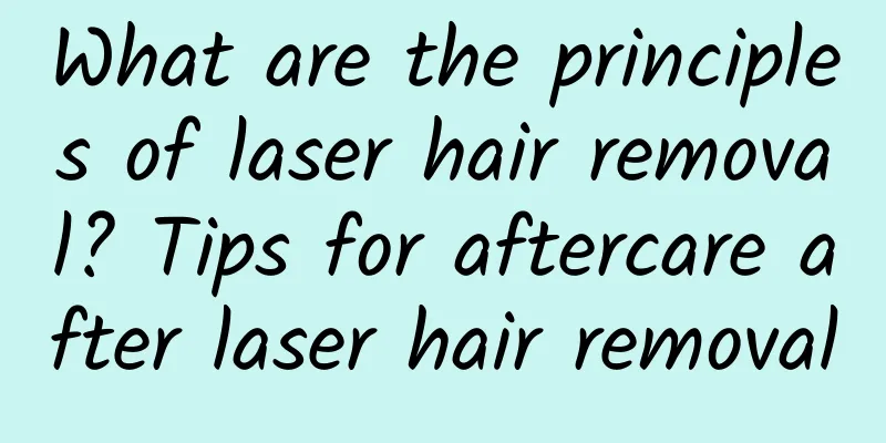 What are the principles of laser hair removal? Tips for aftercare after laser hair removal