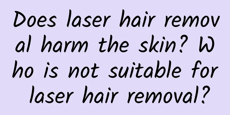 Does laser hair removal harm the skin? Who is not suitable for laser hair removal?