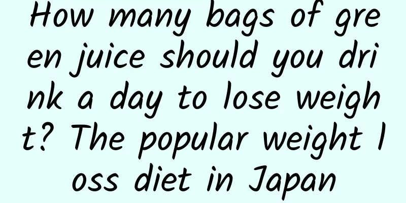 How many bags of green juice should you drink a day to lose weight? The popular weight loss diet in Japan