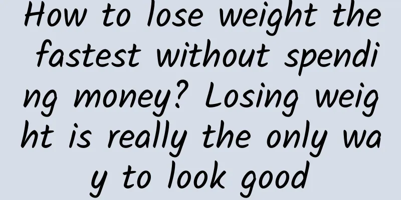 How to lose weight the fastest without spending money? Losing weight is really the only way to look good