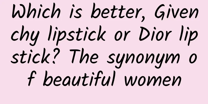 Which is better, Givenchy lipstick or Dior lipstick? The synonym of beautiful women