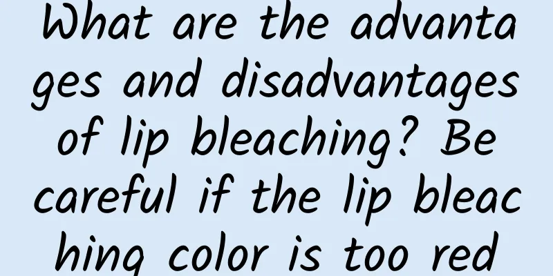 What are the advantages and disadvantages of lip bleaching? Be careful if the lip bleaching color is too red