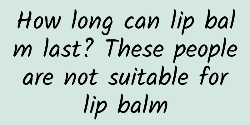 How long can lip balm last? These people are not suitable for lip balm