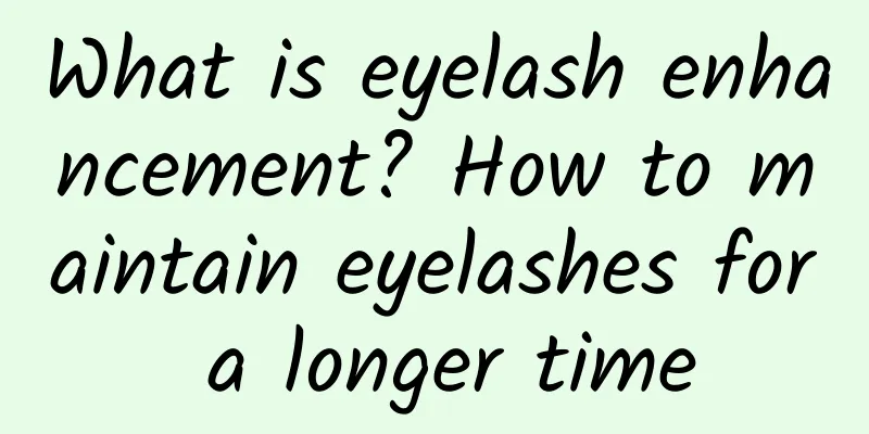 What is eyelash enhancement? How to maintain eyelashes for a longer time